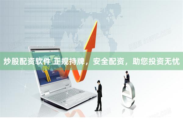 炒股配资软件 正规持牌，安全配资，助您投资无忧